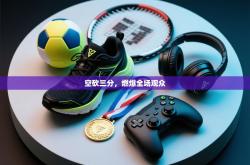 空砍三分，燃爆全场观众