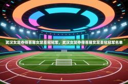 武汉女足夺得首届女足亚冠冠军，武汉女足夺得首届女足亚冠冠军名单