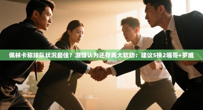 佩林卡称球队状况最佳？湖媒认为还存两大软肋：建议5换2嘴哥+罗威