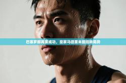 巴塞罗那再度成功，皇家马德里未能扭转局势