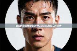 猛龙前锋单节狂砍20分，为球队取胜立下功劳