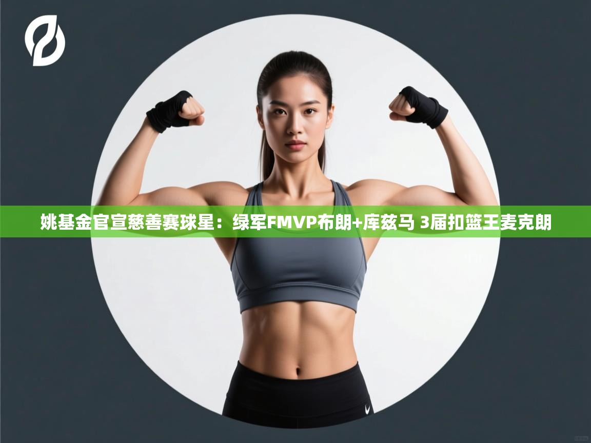 姚基金官宣慈善赛球星:绿军FMVP布朗+库兹马 3届扣篮王麦克朗 第1张