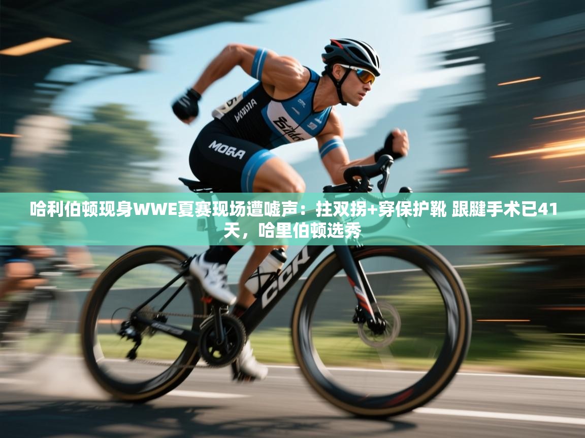 哈利伯顿现身WWE夏赛现场遭嘘声:拄双拐+穿保护靴 跟腱手术已41天,哈里伯顿选秀 第1张