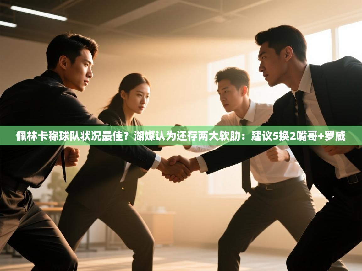 佩林卡称球队状况最佳?湖媒认为还存两大软肋:建议5换2嘴哥+罗威 第1张