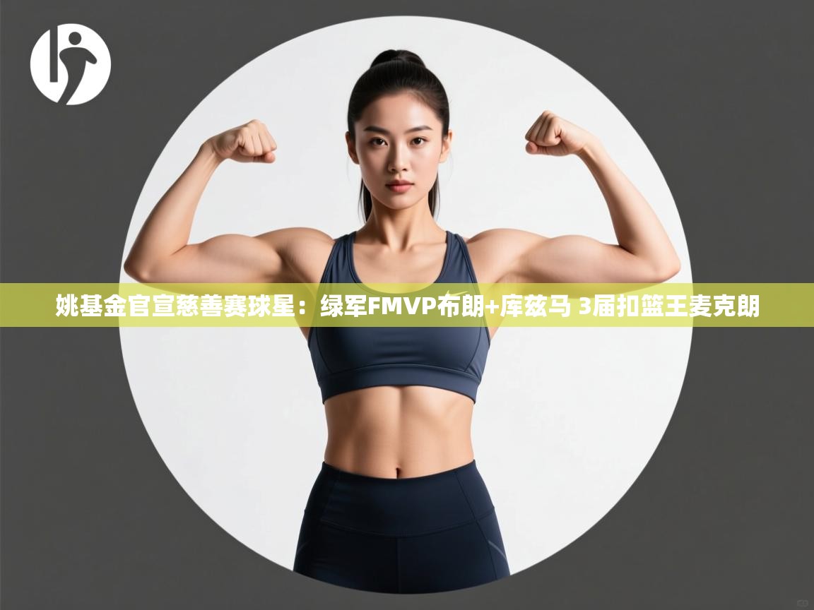 姚基金官宣慈善赛球星:绿军FMVP布朗+库兹马 3届扣篮王麦克朗 第2张