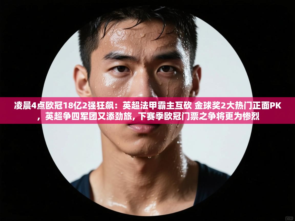凌晨4点欧冠18亿2强狂飙:英超法甲霸主互砍 金球奖2大热门正面PK,英超争四军团又添劲旅, 下赛季欧冠门票之争将更为惨烈