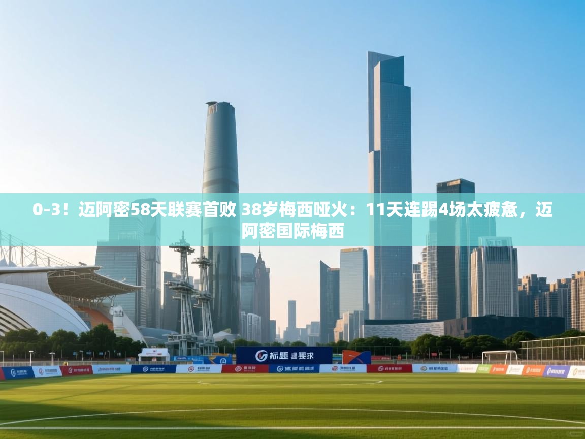 0-3！迈阿密58天联赛首败 38岁梅西哑火：11天连踢4场太疲惫，迈阿密国际梅西  第1张