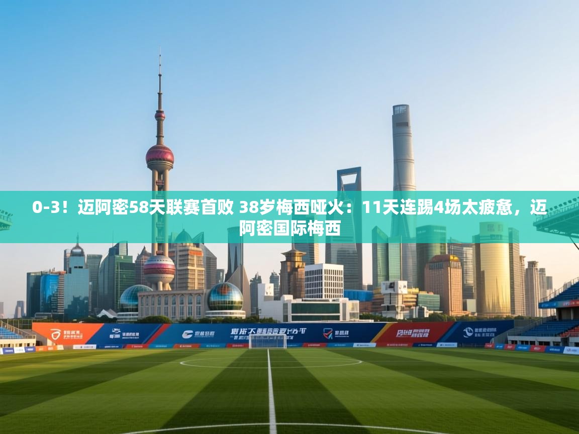 0-3！迈阿密58天联赛首败 38岁梅西哑火：11天连踢4场太疲惫，迈阿密国际梅西  第2张