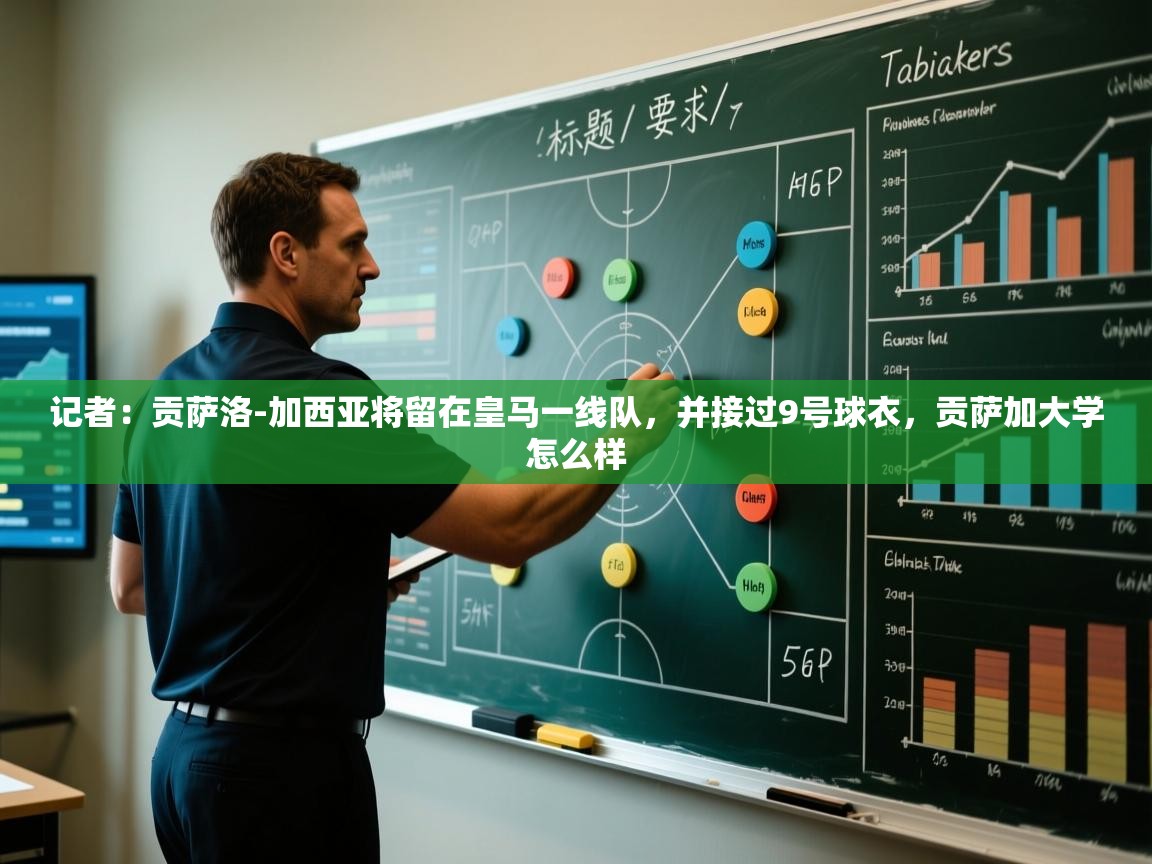 记者：贡萨洛-加西亚将留在皇马一线队，并接过9号球衣，贡萨加大学怎么样