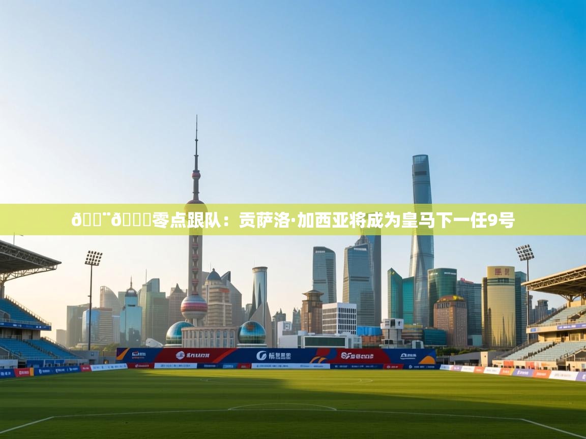 🚨🌖零点跟队：贡萨洛·加西亚将成为皇马下一任9号  第1张