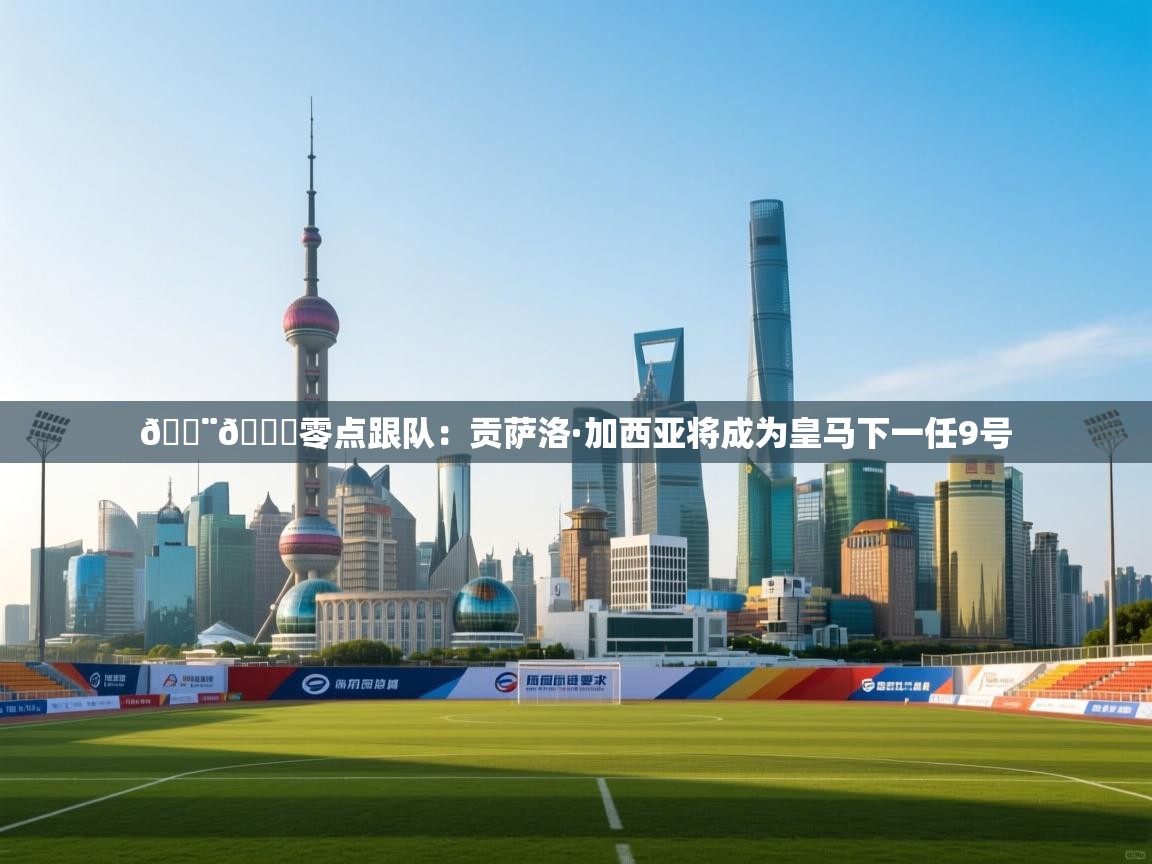 🚨🌖零点跟队：贡萨洛·加西亚将成为皇马下一任9号  第2张