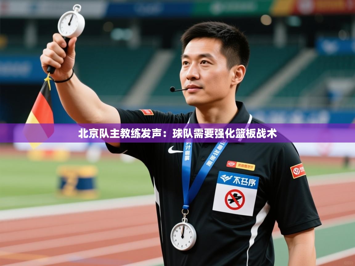 北京队主教练发声:球队需要强化篮板战术 第2张