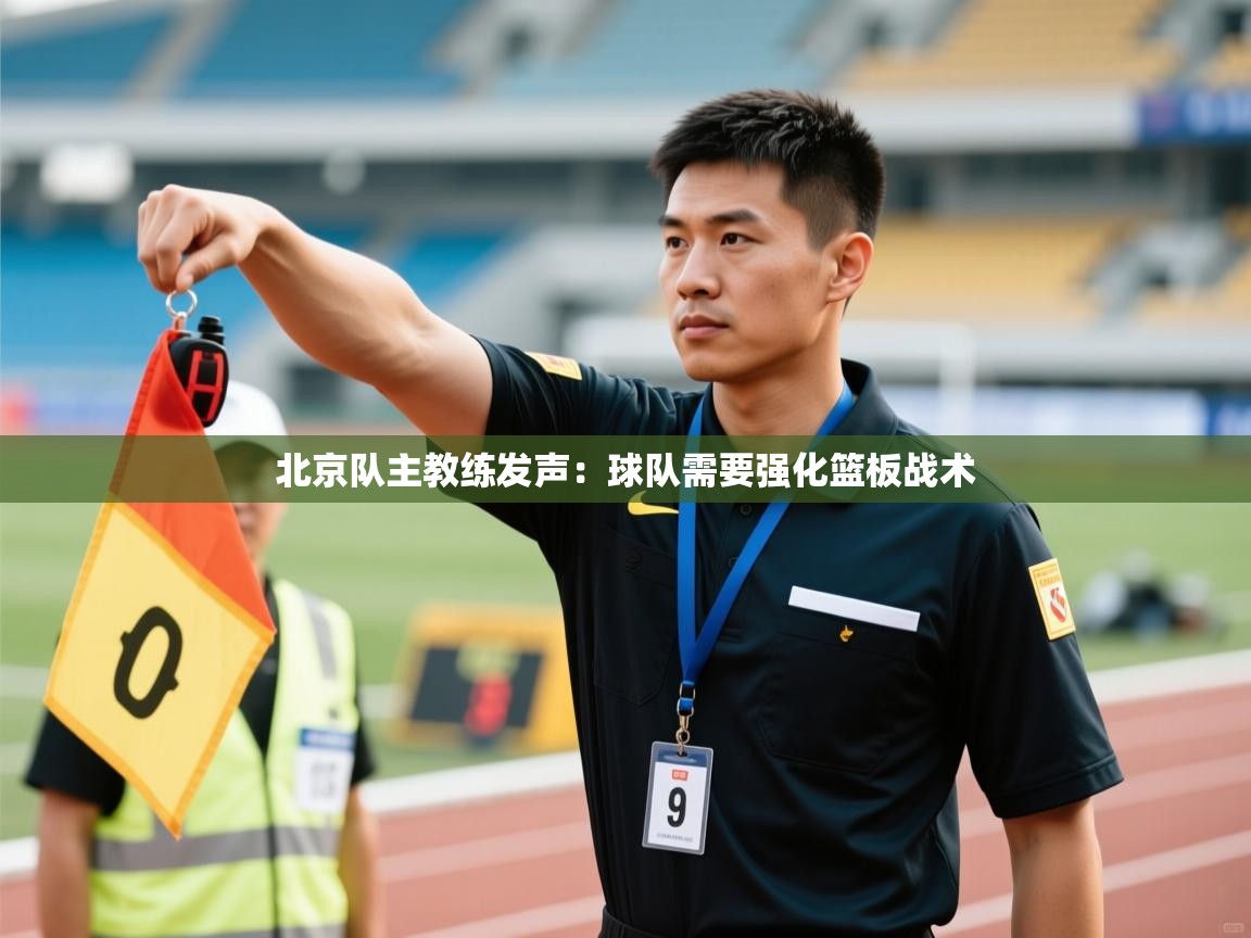 北京队主教练发声:球队需要强化篮板战术 第1张