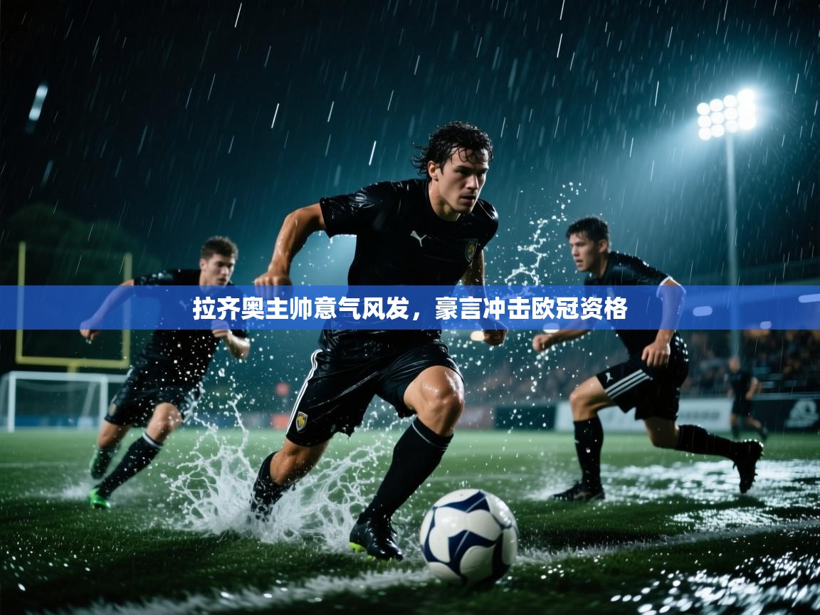拉齐奥主帅意气风发，豪言冲击欧冠资格  第2张
