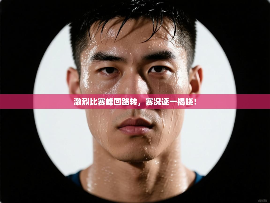 激烈比赛峰回路转,赛况逐一揭晓! 第1张