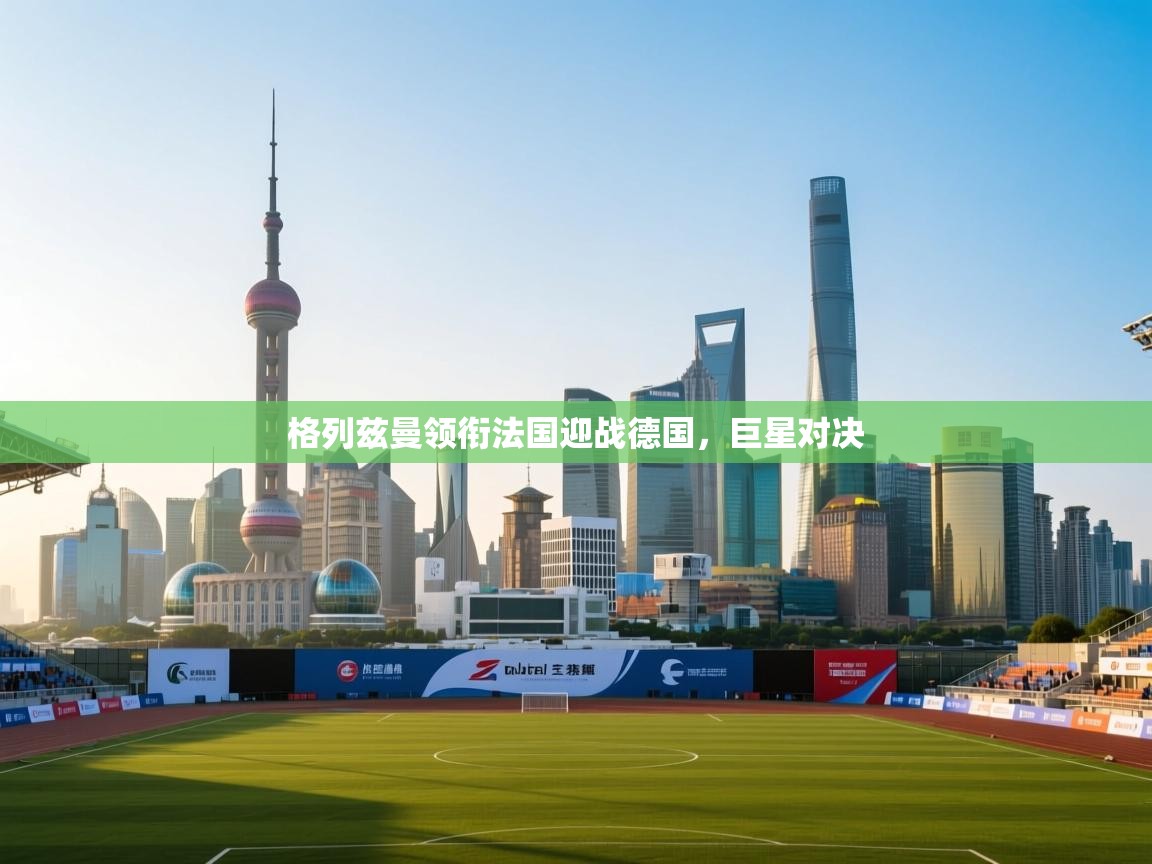 格列兹曼领衔法国迎战德国，巨星对决  第2张