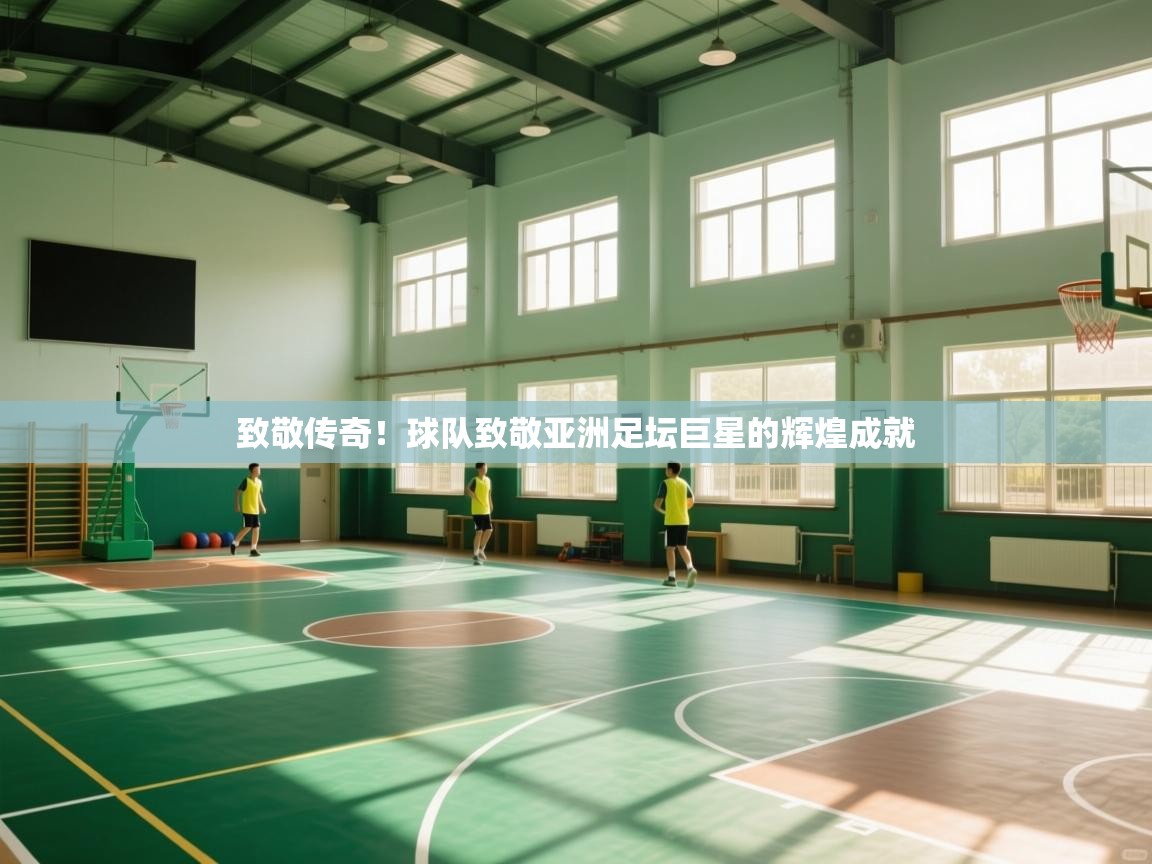 致敬传奇!球队致敬亚洲足坛巨星的辉煌成就 第2张