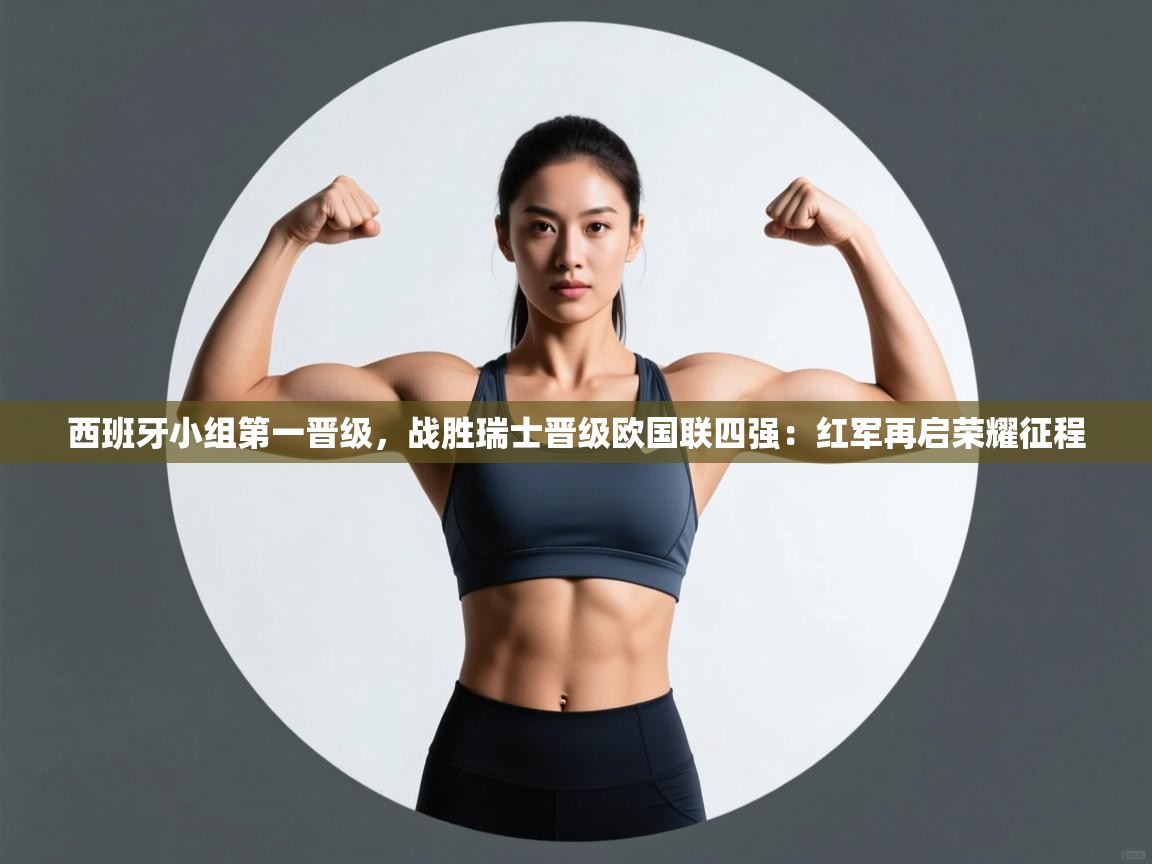 西班牙小组第一晋级，战胜瑞士晋级欧国联四强：红军再启荣耀征程  第1张