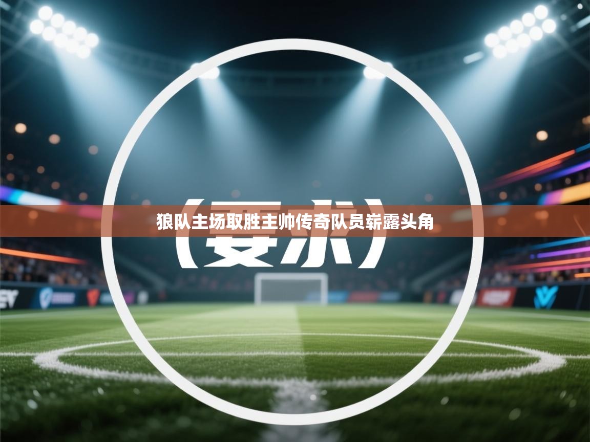 狼队主场取胜主帅传奇队员崭露头角 第2张