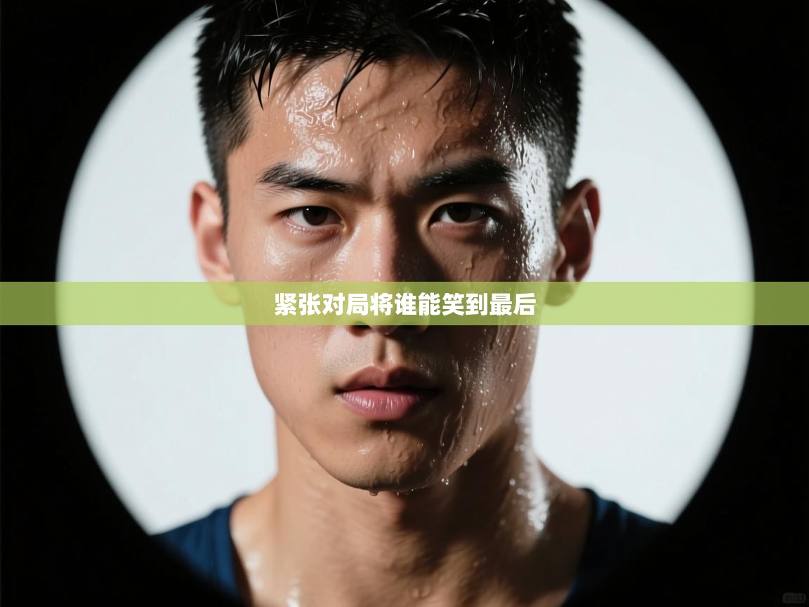 紧张对局将谁能笑到最后 第1张