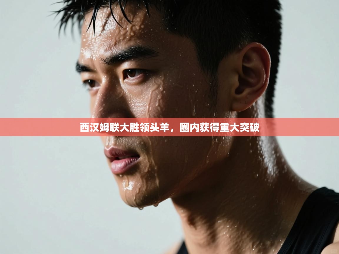 西汉姆联大胜领头羊,圈内获得重大突破 第1张