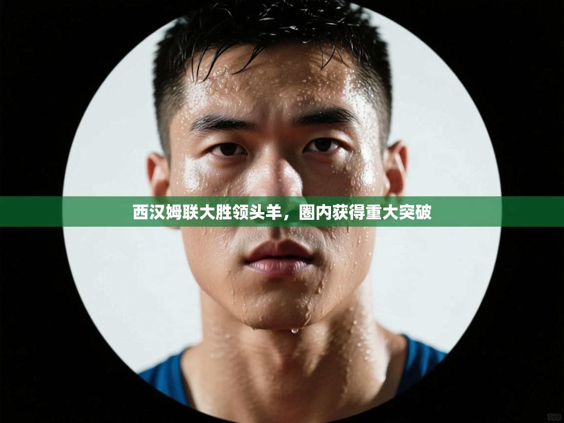 西汉姆联大胜领头羊,圈内获得重大突破 第2张